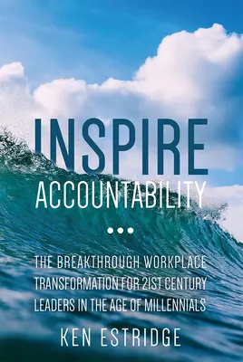 Inspirer la responsabilité : La transformation révolutionnaire du lieu de travail pour les leaders du 21e siècle à l'ère des milléniaux - Inspire Accountability: The Breakthrough Workplace Transformation for 21st Century Leaders in the Age of Millennials