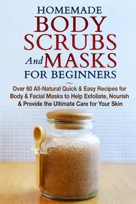 Les gommages et les masques corporels faits maison pour les débutants : L'investissement immobilier : un guide pour débutants pour gagner de l'argent dans l'immobilier. - Homemade Body Scrubs and Masks for Beginners: All-Natural Quick & Easy Recipes for Body & Facial Masks to Help Exfoliate, Nourish & Provide the Ultima