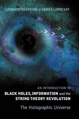 Introduction aux trous noirs, à l'information et à la révolution de la théorie des cordes : L'univers holographique - Introduction to Black Holes, Information and the String Theory Revolution, An: The Holographic Universe