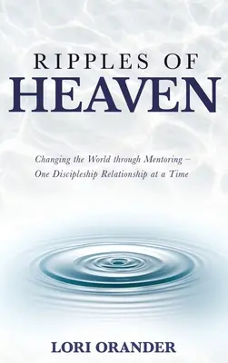 Les ondulations du ciel : Changer le monde par le mentorat - Une relation de discipulat à la fois - Ripples of Heaven: Changing the World through Mentoring - One Discipleship Relationship at a Time