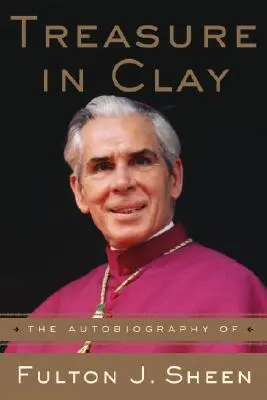 Un trésor dans l'argile : l'autobiographie de Fulton J. Sheen - Treasure in Clay: The Autobiography of Fulton J. Sheen