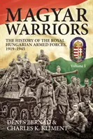 Magyar Warriors, Volume 1 - L'histoire des forces armées royales hongroises 1919-1945 - Magyar Warriors, Volume 1 - The History of the Royal Hungarian Armed Forces 1919-1945