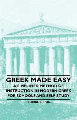 Greek Made Easy - A Simplified Method of Instruction in Modern Greek for Schools and Self Study (Le grec facile - Une méthode simplifiée d'enseignement du grec moderne pour les écoles et l'auto-apprentissage) - Greek Made Easy - A Simplified Method of Instruction in Modern Greek for Schools and Self Study