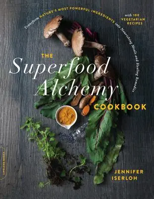 Le livre de cuisine Superfood Alchemy : Transformer les ingrédients les plus puissants de la nature en repas nourrissants et en remèdes curatifs - The Superfood Alchemy Cookbook: Transform Nature's Most Powerful Ingredients Into Nourishing Meals and Healing Remedies