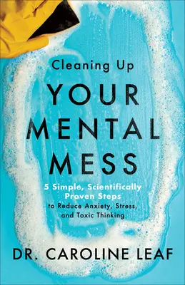 Nettoyer son désordre mental - 5 étapes simples et scientifiquement prouvées pour réduire l'anxiété, le stress et les pensées toxiques - Cleaning Up Your Mental Mess - 5 Simple, Scientifically Proven Steps to Reduce Anxiety, Stress, and Toxic Thinking