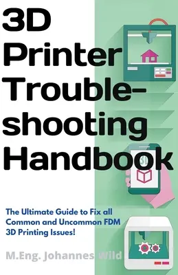 Manuel de dépannage de l'imprimante 3D : Le guide ultime pour résoudre tous les problèmes d'impression 3D FDM communs et peu communs ! - 3D Printer Troubleshooting Handbook: The Ultimate Guide To Fix all Common and Uncommon FDM 3D Printing Issues!