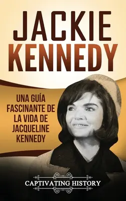 Jackie Kennedy : Un guide fascinant de la vie de Jacqueline Kennedy Onassis - Jackie Kennedy: Una gua fascinante de la vida de Jacqueline Kennedy Onassis