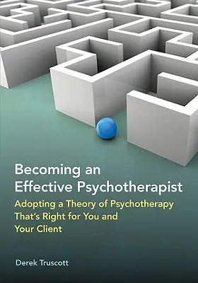 Devenir un psychothérapeute efficace : Adopter une théorie de la psychothérapie qui vous convienne à vous et à votre client - Becoming an Effective Psychotherapist: Adopting a Theory of Psychotherapy Thats Right for You and Your Client