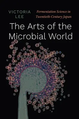 Les arts du monde microbien : La science de la fermentation dans le Japon du XXe siècle - The Arts of the Microbial World: Fermentation Science in Twentieth-Century Japan