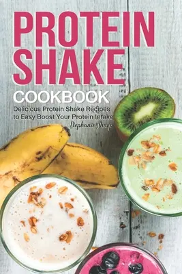 Livre de recettes de shakes protéinés : De délicieuses recettes de shakes protéinés pour augmenter facilement votre apport en protéines - Protein Shake Cookbook: Delicious Protein Shake Recipes to Easy Boost Your Protein Intake