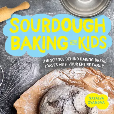 La cuisson au levain avec les enfants : la science derrière la cuisson des miches de pain avec toute la famille - Sourdough Baking with Kids: The Science Behind Baking Bread Loaves with Your Entire Family