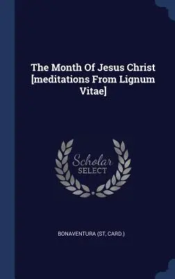 Le mois de Jésus-Christ [méditations tirées de Lignum Vitae] (Carte ). Bonaventura - The Month of Jesus Christ [meditations from Lignum Vitae] (Card ). Bonaventura