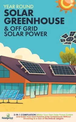 La maison solaire à l'année et l'énergie solaire hors réseau : Compilation 2 en 1 Créez votre propre système d'énergie solaire et construisez votre propre serre solaire passive à l'aide de l'énergie solaire à l'année. - Year Round Solar Greenhouse & Off Grid Solar Power: 2-in-1 Compilation Make Your Own Solar Power System and build Your Own Passive Solar Greenhouse Wi