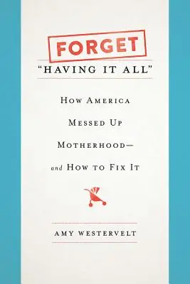 Oublier de tout avoir : comment l'Amérique a gâché la maternité - et comment y remédier - Forget Having It All: How America Messed Up Motherhood--And How to Fix It