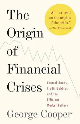 L'origine des crises financières : Les banques centrales, les bulles de crédit et l'erreur du marché efficace - The Origin of Financial Crises: Central Banks, Credit Bubbles, and the Efficient Market Fallacy