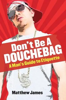 Don't be a Douchebag : Guide de l'étiquette pour les hommes - Don't be a Douchebag: A Man's Guide to Etiquette