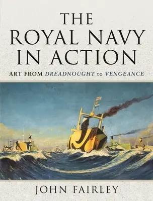 La marine royale en action : L'art, du cuirassé à la vengeance - The Royal Navy in Action: Art from Dreadnought to Vengeance