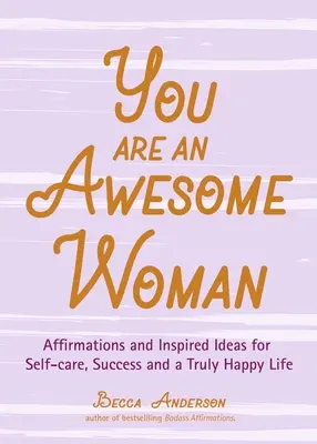 Vous êtes une femme géniale : L'histoire d'une femme, d'un homme, d'une famille, d'un groupe, d'un pays, d'une région, d'un pays, d'un pays. - You Are an Awesome Woman: Affirmations and Inspired Ideas for Self-Care, Success and a Truly Happy Life (Daily Positive Thoughts, for Fans of Ba