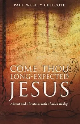 Viens, Jésus attendu depuis longtemps : L'Avent et Noël avec Charles Wesley - Come Thou Long-Expected Jesus: Advent and Christmas with Charles Wesley