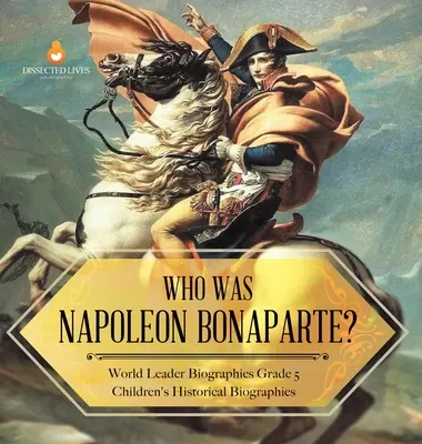 Qui était Napoléon Bonaparte ? Biographies de leaders mondiaux Biographies historiques pour enfants de 5e année - Who Was Napoleon Bonaparte? World Leader Biographies Grade 5 Children's Historical Biographies