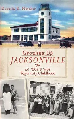 Grandir à Jacksonville : Une enfance dans les années 50 et 60 à River City - Growing Up Jacksonville: A '50s and '60s River City Childhood