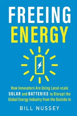 Freeing Energy : Comment les innovateurs utilisent l'énergie solaire et les batteries à l'échelle locale pour perturber l'industrie mondiale de l'énergie de l'extérieur vers l'intérieur - Freeing Energy: How Innovators Are Using Local-scale Solar and Batteries to Disrupt the Global Energy Industry from the Outside In