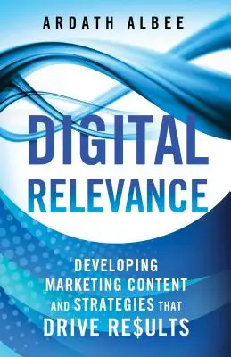 Digital Relevance : Développer des contenus et des stratégies marketing qui donnent des résultats - Digital Relevance: Developing Marketing Content and Strategies That Drive Results