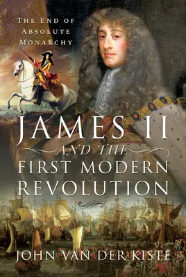 Jacques II et la première révolution moderne : La fin de la monarchie absolue - James II and the First Modern Revolution: The End of Absolute Monarchy