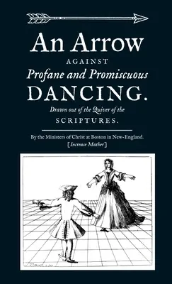 Une flèche contre les danses profanes et dévergondées. Tirée du carquois des Écritures. - An Arrow Against Profane and Promiscuous Dancing. Drawn out of the Quiver of the Scriptures.