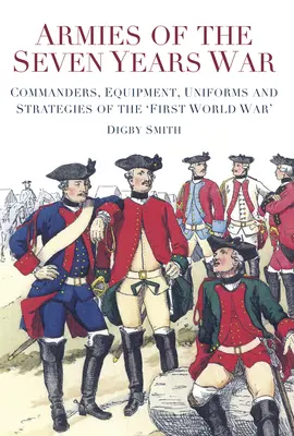 Les armées de la guerre de Sept Ans : commandants, équipement, uniformes et stratégies de la « première guerre mondiale ». - Armies of the Seven Years War: Commanders, Equipment, Uniforms and Strategies of the 'first World War'