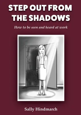 Sortir de l'ombre : Comment être vu et entendu au travail - Step Out From The Shadows: How to be Seen and Heard at Work