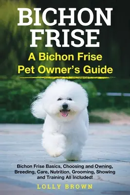 Le bichon frisé : Guide du propriétaire d'un bichon frisé - Bichon Frise: A Bichon Frise Pet Owner's Guide