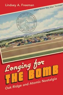 La nostalgie de la bombe : Oak Ridge et la nostalgie atomique - Longing for the Bomb: Oak Ridge and Atomic Nostalgia