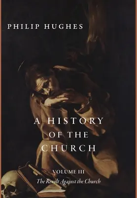 Histoire de l'Église, tome III : La révolte contre l'Église - A History of the Church, Volume III: The Revolt Against the Church