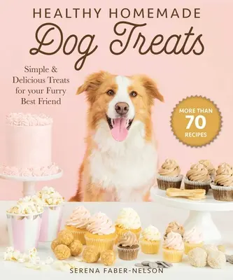 Des gâteries pour chiens faites maison et en bonne santé : Plus de 70 gâteries simples et délicieuses pour votre meilleur ami à fourrure - Healthy Homemade Dog Treats: More Than 70 Simple & Delicious Treats for Your Furry Best Friend
