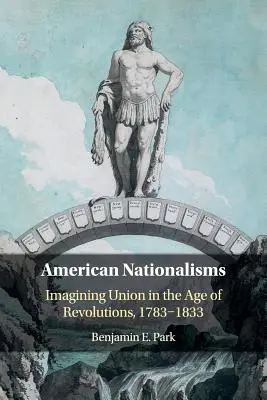 Nationalismes américains : Imaginer l'union à l'âge des révolutions, 1783-1833 - American Nationalisms: Imagining Union in the Age of Revolutions, 1783-1833