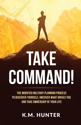 Prenez le commandement ! Le processus de planification militaire modifié pour vous découvrir, découvrir ce qui vous motive et prendre votre vie en main - Take Command!: The Modified Military Planning Process to Discover Yourself, Uncover What Drives You and Take Ownership of Your Life