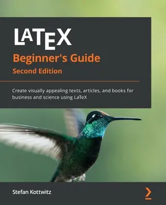 Guide du débutant LaTeX - Deuxième édition : Créer des textes, des articles et des livres visuellement attrayants pour les affaires et la science en utilisant LaTeX - LaTeX Beginner's Guide - Second Edition: Create visually appealing texts, articles, and books for business and science using LaTeX