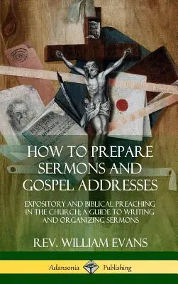 Comment préparer des sermons et des discours sur l'Évangile : Expository and Biblical Preaching in the Church ; A Guide to Writing and Organizing Sermons (en anglais) - How to Prepare Sermons and Gospel Addresses: Expository and Biblical Preaching in the Church; A Guide to Writing and Organizing Sermons