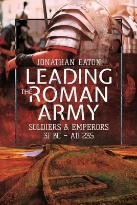 A la tête de l'armée romaine : Soldats et empereurs, 31 av. J.-C. - Ad 235 - Leading the Roman Army: Soldiers and Emperors, 31 BC - Ad 235