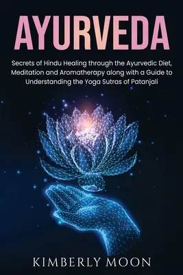 Ayurveda : Les secrets de la guérison hindoue par l'alimentation ayurvédique, la méditation et l'aromathérapie, ainsi qu'un guide pour comprendre le yoga. - Ayurveda: Secrets of Hindu Healing through the Ayurvedic Diet, Meditation and Aromatherapy along with a Guide to Understanding t