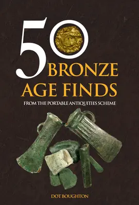 50 découvertes de l'âge du bronze : Du programme d'antiquités portatives - 50 Bronze Age Finds: From the Portable Antiquities Scheme