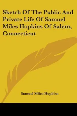 Esquisse de la vie publique et privée de Samuel Miles Hopkins de Salem, Connecticut - Sketch Of The Public And Private Life Of Samuel Miles Hopkins Of Salem, Connecticut