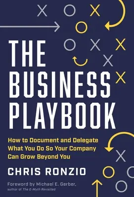 The Business Playbook : Comment documenter et déléguer ce que vous faites pour que votre entreprise puisse se développer au-delà de vos capacités - The Business Playbook: How to Document and Delegate What You Do So Your Company Can Grow Beyond You