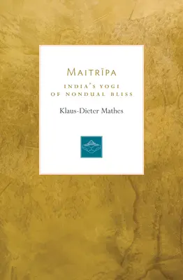 Maitripa : le yogi indien de la félicité non duelle - Maitripa: India's Yogi of Nondual Bliss