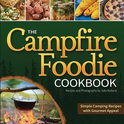 The Campfire Foodie Cookbook : Recettes de camping simples et gourmandes - The Campfire Foodie Cookbook: Simple Camping Recipes with Gourmet Appeal