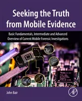 Recherche de la vérité à partir de preuves mobiles - Principes de base, aperçu intermédiaire et avancé des enquêtes médico-légales mobiles actuelles - Seeking the Truth from Mobile Evidence - Basic Fundamentals, Intermediate and Advanced Overview of Current Mobile Forensic Investigations