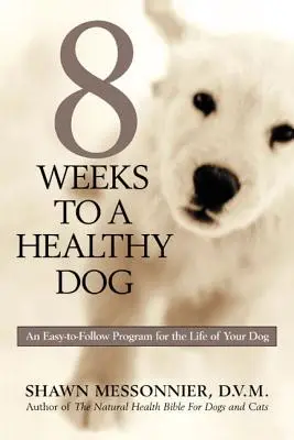 8 semaines pour un chien en bonne santé : Un programme facile à suivre pour la vie de votre chien - 8 Weeks to a Healthy Dog: An Easy-to-Follow Program for the Life of Your Dog