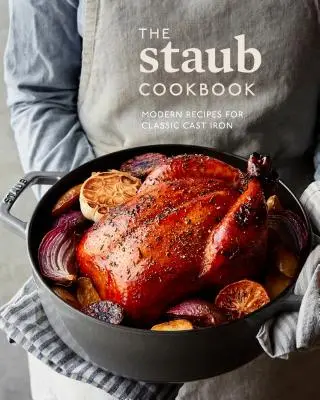 Le livre de cuisine Staub : Recettes modernes pour la fonte classique - The Staub Cookbook: Modern Recipes for Classic Cast Iron
