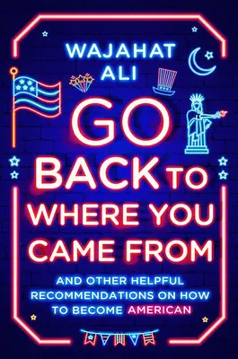 Retournez d'où vous venez : et autres recommandations utiles sur la façon de devenir américain - Go Back to Where You Came from: And Other Helpful Recommendations on How to Become American